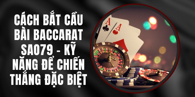 Cách Bắt Cầu Bài Baccarat Sao79 - Kỹ Năng Để Chiến Thắng