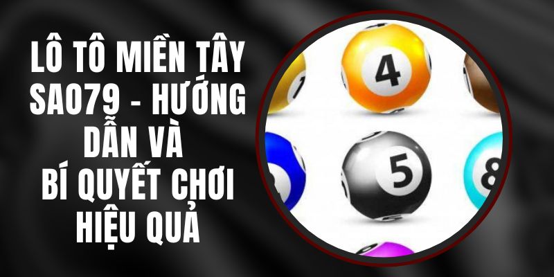 Lô Tô Miền Tây Sao79 - Hướng Dẫn Và Bí Quyết Chơi Hiệu Quả