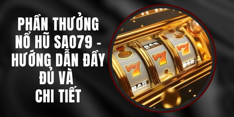 Phần Thưởng Nổ Hũ Sao79 - Hướng Dẫn Đầy Đủ Và Chi Tiết