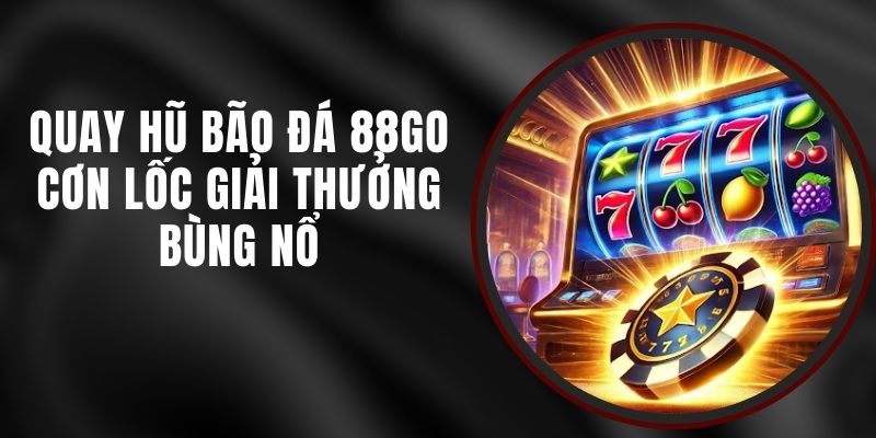 Quay Hũ Bão Đá 88GO - Cơn Lốc Giải Thưởng Bùng Nổ