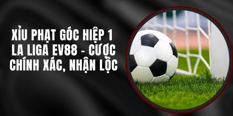 Xỉu Phạt Góc Hiệp 1 La Liga EV88 - Cược Chính Xác, Nhận Lộc